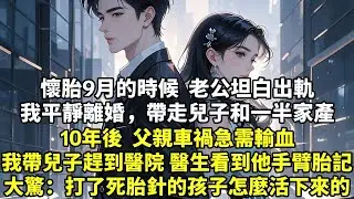 懷胎9月的時候   老公坦白出軌我平靜離婚  帶走兒子和一半家產10年後  父親車禍急需輸血我帶兒子趕到醫院  醫生看到他手臂胎記大驚失色：打了死胎針的孩子怎麼活下來的#現實情感#豪門言情#為人處世