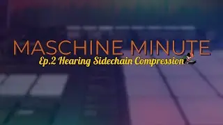 Maschine Minute Ep.2 // Better Hear & See Side Chain Compression