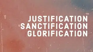 Justification, Sanctification, Glorification