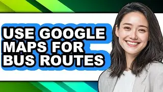 How to Use Google Maps for Bus Routes - Step by Step
