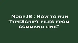 NodeJS : How to run TypeScript files from command line?