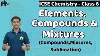 Elements, Compounds & Mixtures - Separation, Sublimation, Filtration Class 6 ICSE Chemistry Selina