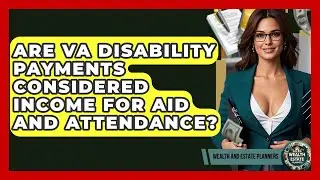 Are VA Disability Payments Considered Income For Aid And Attendance? - Wealth and Estate Planners