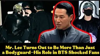 Crazy! Mr. Lee Is More Than Just a Bodyguard—His Role in BTS Shocks Netizens