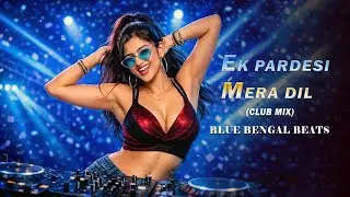 Ek Pardesi Mera Dil - Club Mix - Blue Bengal Beats (Remix) New Hindi Song 2026