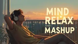 🎧 Mind Relax Hindi Mashup – Peaceful Hindi Songs Mix for Calm Mind, Stress Relief & Evening Vibes 🌅✨
