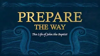 Prepare the Way | The Life of John the Baptist (week 1)