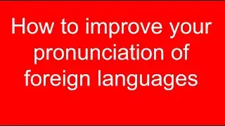 How to improve your pronunciation of foreign languages