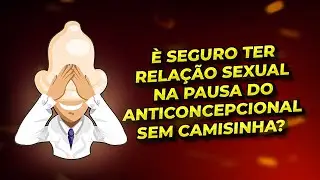 &Eacute; seguro ter rela&ccedil;&atilde;o sexual na pausa do anticoncepcional sem camisinha?