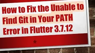 How to Fix the Unable to Find Git in Your PATH Error in Flutter 3.7.12