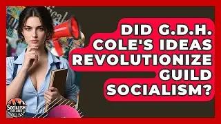 Did G.D.H. Cole's Ideas Revolutionize Guild Socialism? - Socialism Explained