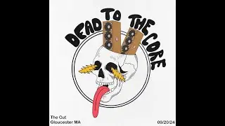 Dead To The Core 09/20/24 Gloucester, MA (Full Show)