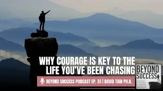 Why Courage Is Key to the Life You&rsquo;ve Been Chasing - 51 Beyond Success: Psychology with David Tian
