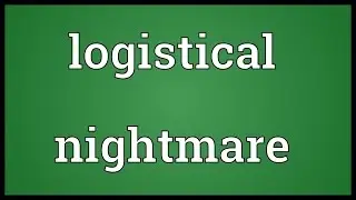 Logistical nightmare Meaning