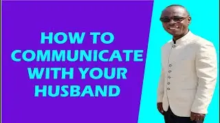How To Communicate With Your Husband | Know Yourself Gh | P S Kwofie