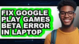 How to Fix Google Play Games Beta Error in Laptop (full Guide)