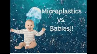 Microplastics vs. Babies - Story of a Serious Pollutant