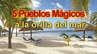 5 Pueblos M&aacute;gicos a la orilla del mar.