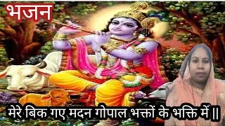 #Kanha_bhajan|मेरे बिक गए मदन गोपाल भगतो की भक्ति में| mere bik Gaye Madan Gopal bhakto ke bhakti|