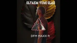 DFM MAXX ft _ OLTAEM YUMI GLAD 🇻🇺💯♥️