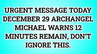 📃 URGENT MESSAGE TODAY DECEMBER 29 ARCHANGEL MICHAEL WARNS 12 MINUTES REMAIN, DON&rsquo;T IGNORE THIS...