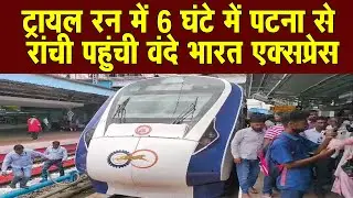 Insider Live : Trail Run में 6 घंटे में Patna से Ranchi पहुंची Vande Bharat Express
