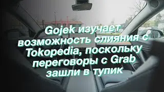 Gojek изучает возможность слияния с Tokopedia, поскольку переговоры с Grab зашли в тупик