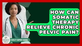 How Can Somatic Therapy Relieve Chronic Pelvic Pain? - Fertility Support Channel