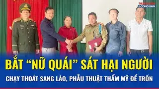 Thời sự Sáng 31/12: Bắt “nữ quái” sát hại người rồi chạy sang Lào, phẫu thuật thẩm mỹ trốn truy nã