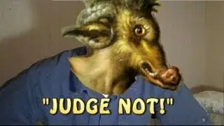 JUDGE NOT!  ...lest ye be judged.