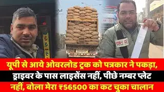 यूपी से आये ओवरलोड ट्रक को पत्रकार ने पकड़ा, ड्राइवर के पास लाइसेंस नहीं, पीछे नम्बर प्लेट नहीं, बोला