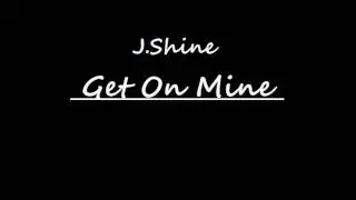 J.Shine- Get On Mine