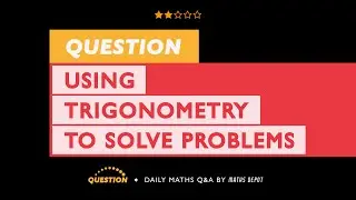 Apply TRIGONOMETRY to SOLVE a real-world PROBLEM