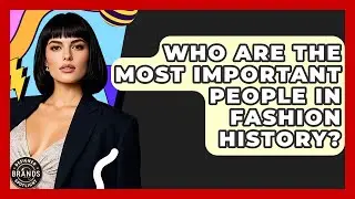 Who Are The Most Important People In Fashion History? - Designer Brands Spotlight