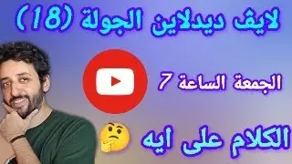 لايڤ ديدلاين الجولة (18)  الكلام على ايه؟