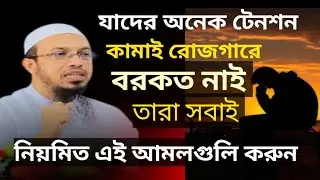 যাদের অনেক টেনশন কামাই রোজগারে বকত নাই নিয়মিত এই আমল গুলি করুন শেখ আহমদ উল্লাহ 