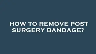How to remove post surgery bandage?
