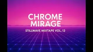 Chrome Mirage | Stillwave Mixtape Vol.13 &mdash; nu-disco lofi for neon dreams and vintage groove