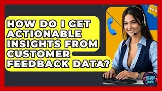 How Do I Get Actionable Insights From Customer Feedback Data? - Customer Support Coach