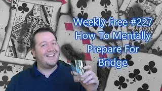 How To Mentally Prepare For Bridge - Weekly Free #227 - Online Bridge Competition