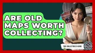 Are Old Maps Worth Collecting? - The Collectibles Guide