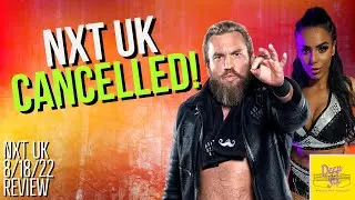 NXT UK 8/18/22 Review | NXT UK Shut Down, Several Wrestlers Released, NXT Europe To Take Its Place