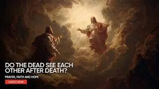 Do the Dead See Each Other After Death? The Biblical Truth About Reunion | Biblical Wisdom