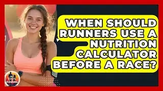 When Should Runners Use a Nutrition Calculator Before a Race? - All Sorts Of Running