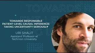 Uri Shalit: Towards responsible patient-level causal inference: taking uncertainty seriously