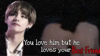 You love him but he loves your Best friend...Part 2/2 | Taehyung ff|