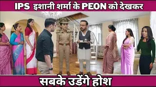 IPS  इशानी शर्मा के PEON को देखकर सबके उड़ेंगे होश #ishani #starplus #entertainment #drama