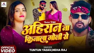 #Video  Ahiran Na Kinala Goli Se | Tuntun Yadav & Neha Raj | अहिरान ना किनाला गोली से Bhojpuri Song 