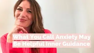 What You Call Anxiety May Be Helpful Inner Guidance