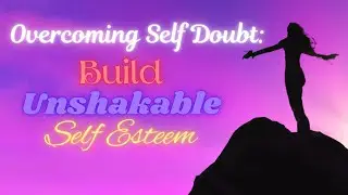 Overcoming Self Doubt | Build Unshakable Self Esteem!